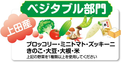 「ベジタブル部門」ブロッコリー・ミニトマト・ズッキーニ・きのこ・大豆・大根・米 上記の野菜を1種類以上を使用してください